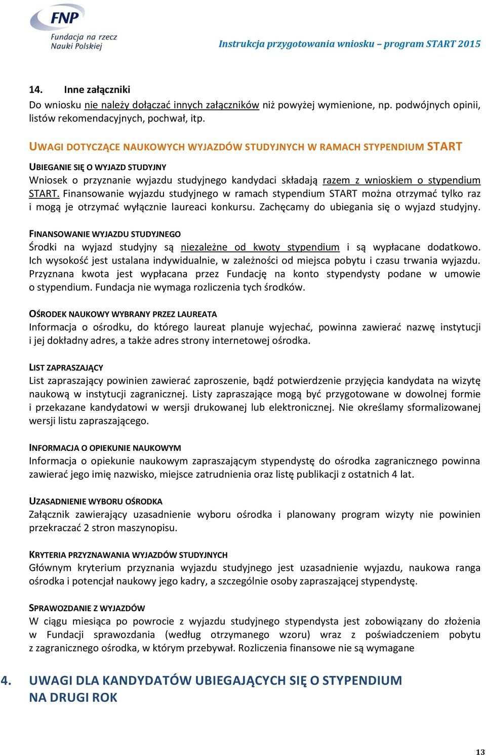 Finansowanie wyjazdu studyjnego w ramach stypendium START można otrzymać tylko raz i mogą je otrzymać wyłącznie laureaci konkursu. Zachęcamy do ubiegania się o wyjazd studyjny.