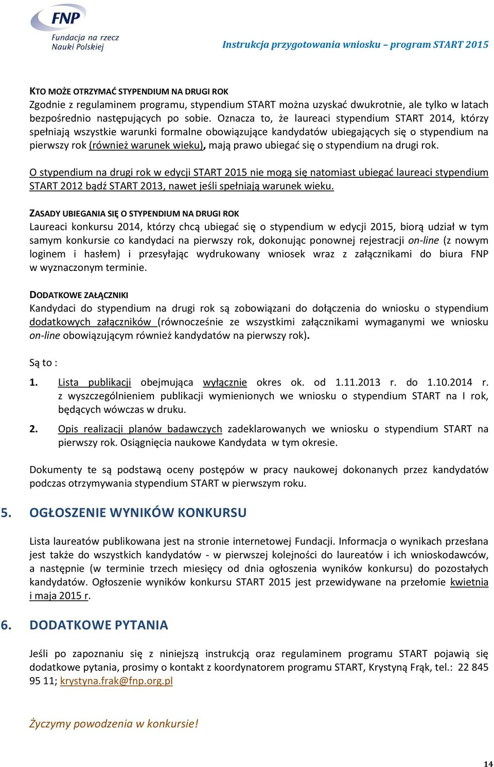 ubiegać się o stypendium na drugi rok. O stypendium na drugi rok w edycji START 2015 nie mogą się natomiast ubiegać laureaci stypendium START 2012 bądź START 2013, nawet jeśli spełniają warunek wieku.