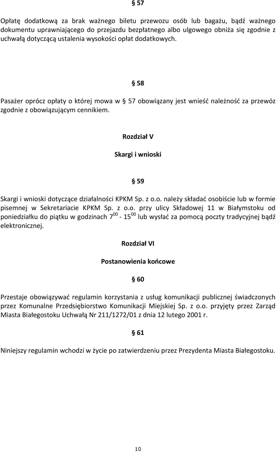 Rozdział V Skargi i wnioski 59 Skargi i wnioski dotyczące działalności KPKM Sp. z o.o. należy składać osobiście lub w formie pisemnej w Sekretariacie KPKM Sp. z o.o. przy ulicy Składowej 11 w Białymstoku od poniedziałku do piątku w godzinach 7 00-15 00 lub wysłać za pomocą poczty tradycyjnej bądź elektronicznej.