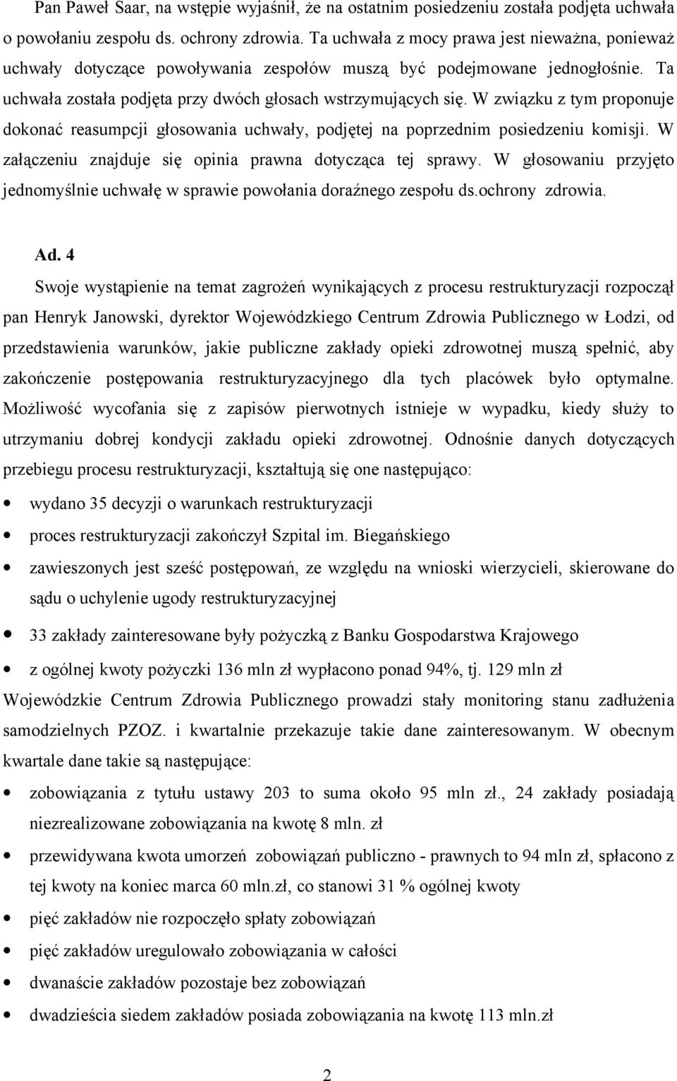 W związku z tym proponuje dokonać reasumpcji głosowania uchwały, podjętej na poprzednim posiedzeniu komisji. W załączeniu znajduje się opinia prawna dotycząca tej sprawy.