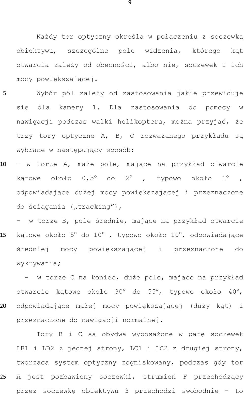 Dla zastosowania do pomocy w nawigacji podczas walki helikoptera, można przyjąć, że trzy tory optyczne A, B, C rozważanego przykładu są wybrane w następujący sposób: - w torze A, małe pole, mające na