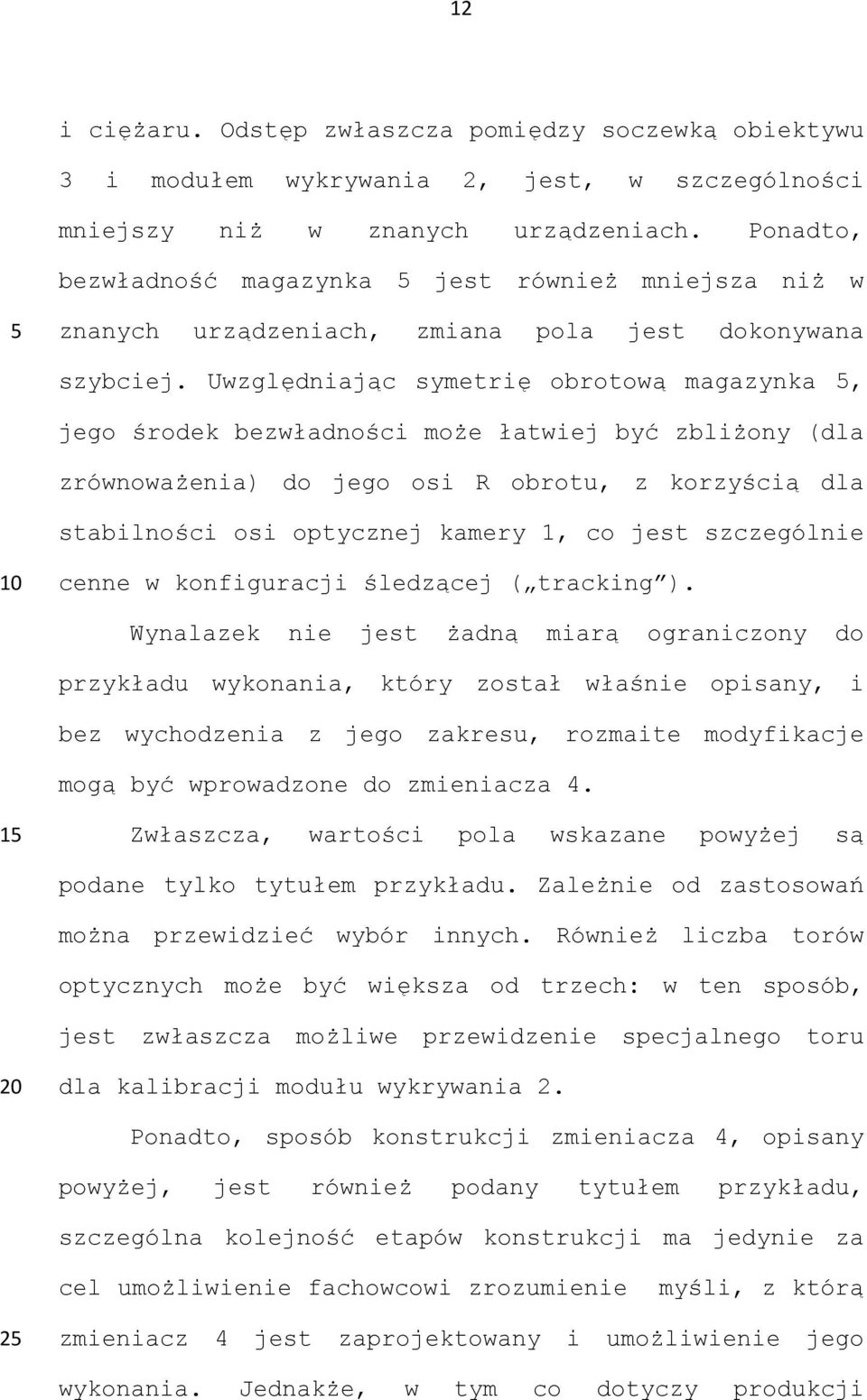 Uwzględniając symetrię obrotową magazynka, jego środek bezwładności może łatwiej być zbliżony (dla zrównoważenia) do jego osi R obrotu, z korzyścią dla stabilności osi optycznej kamery 1, co jest