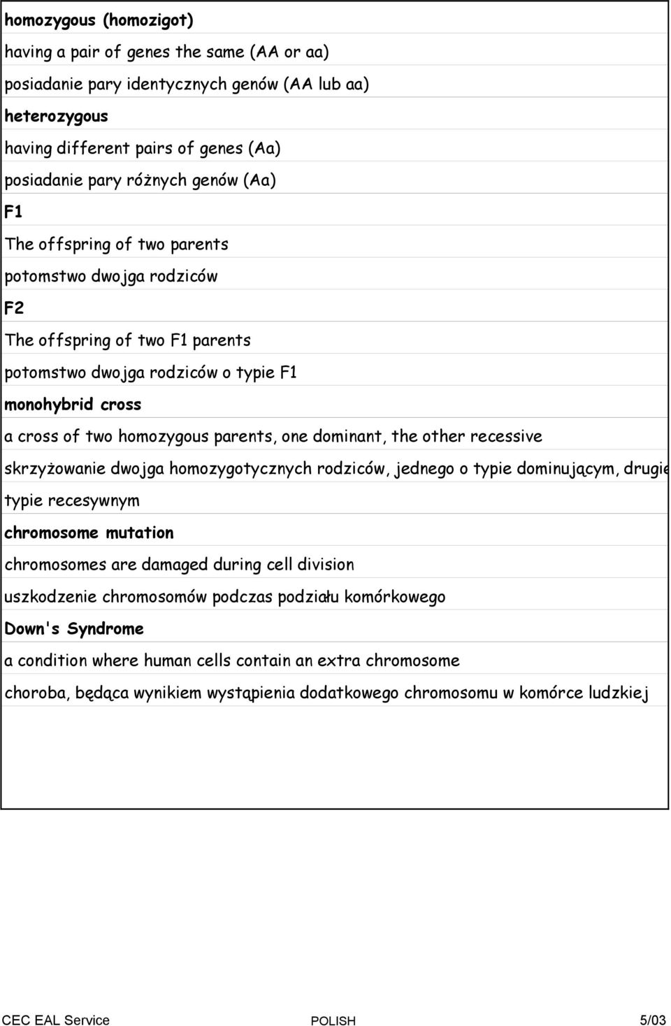 dominant, the other recessive skrzyŝowanie dwojga homozygotycznych rodziców, jednego o typie dominującym, drugiego o typie recesywnym chromosome mutation chromosomes are damaged during cell