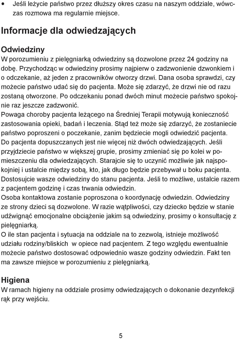 Przychodząc w odwiedziny prosimy najpierw o zadzwonienie dzwonkiem i o odczekanie, aż jeden z pracowników otworzy drzwi. Dana osoba sprawdzi, czy możecie państwo udać się do pacjenta.