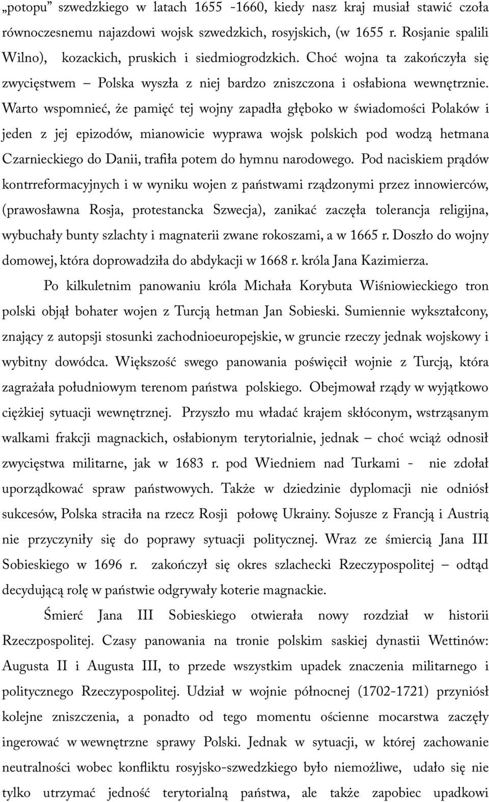 Warto wspomnieć, że pamięć tej wojny zapadła głęboko w świadomości Polaków i jeden z jej epizodów, mianowicie wyprawa wojsk polskich pod wodzą hetmana Czarnieckiego do Danii, trafła potem do hymnu