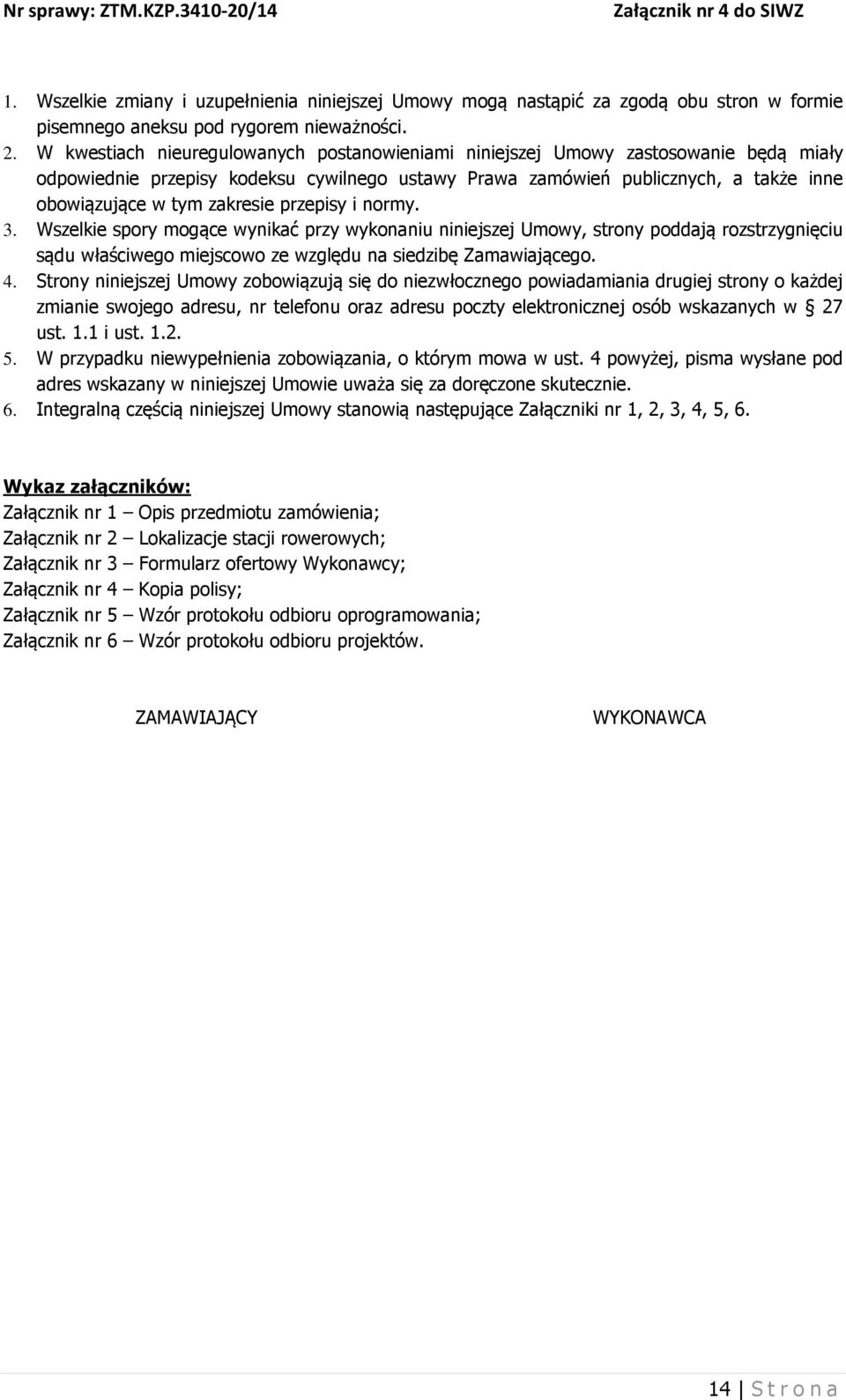 zakresie przepisy i normy. 3. Wszelkie spory mogące wynikać przy wykonaniu niniejszej Umowy, strony poddają rozstrzygnięciu sądu właściwego miejscowo ze względu na siedzibę Zamawiającego. 4.