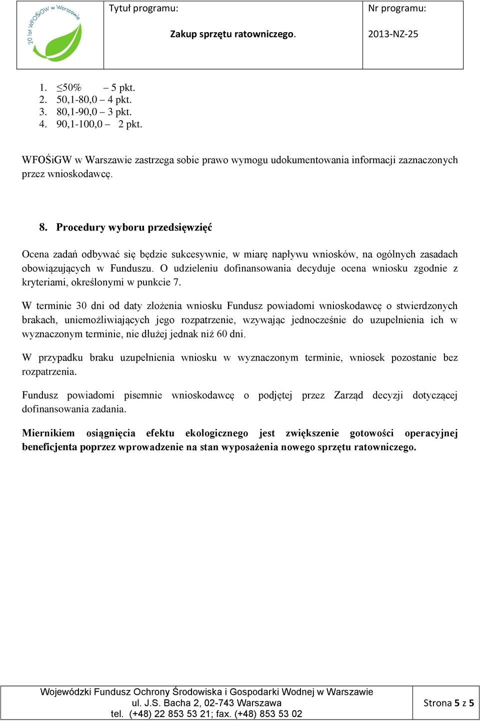 W terminie 30 dni od daty złożenia wniosku Fundusz powiadomi wnioskodawcę o stwierdzonych brakach, uniemożliwiających jego rozpatrzenie, wzywając jednocześnie do uzupełnienia ich w wyznaczonym