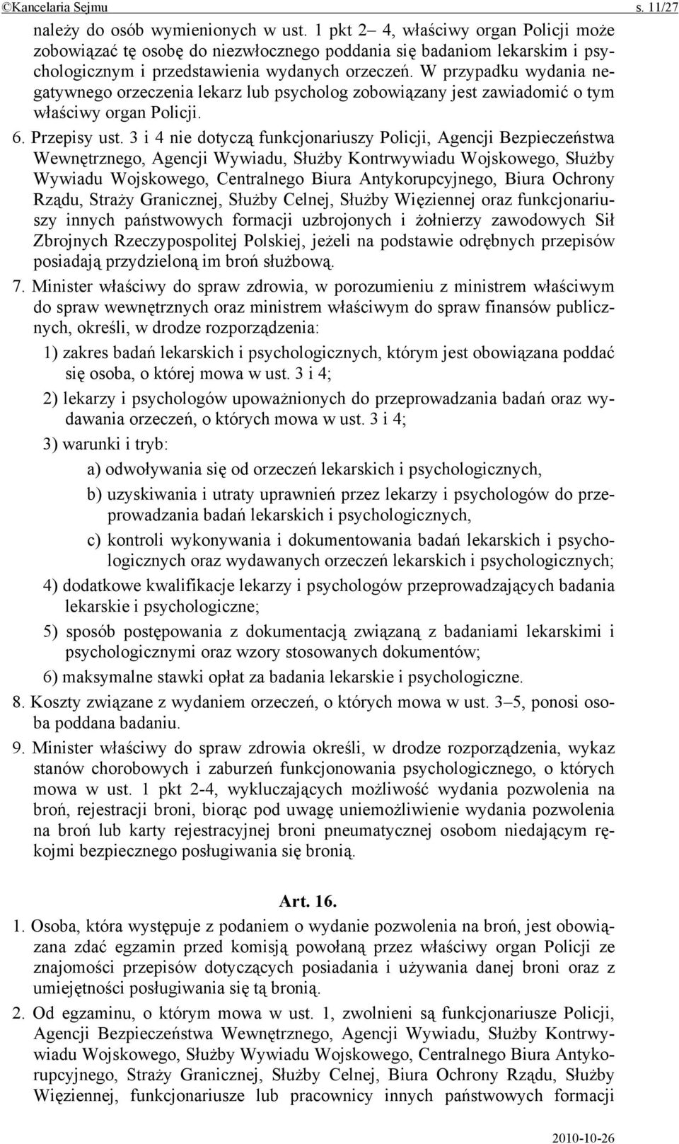 W przypadku wydania negatywnego orzeczenia lekarz lub psycholog zobowiązany jest zawiadomić o tym właściwy organ Policji. 6. Przepisy ust.