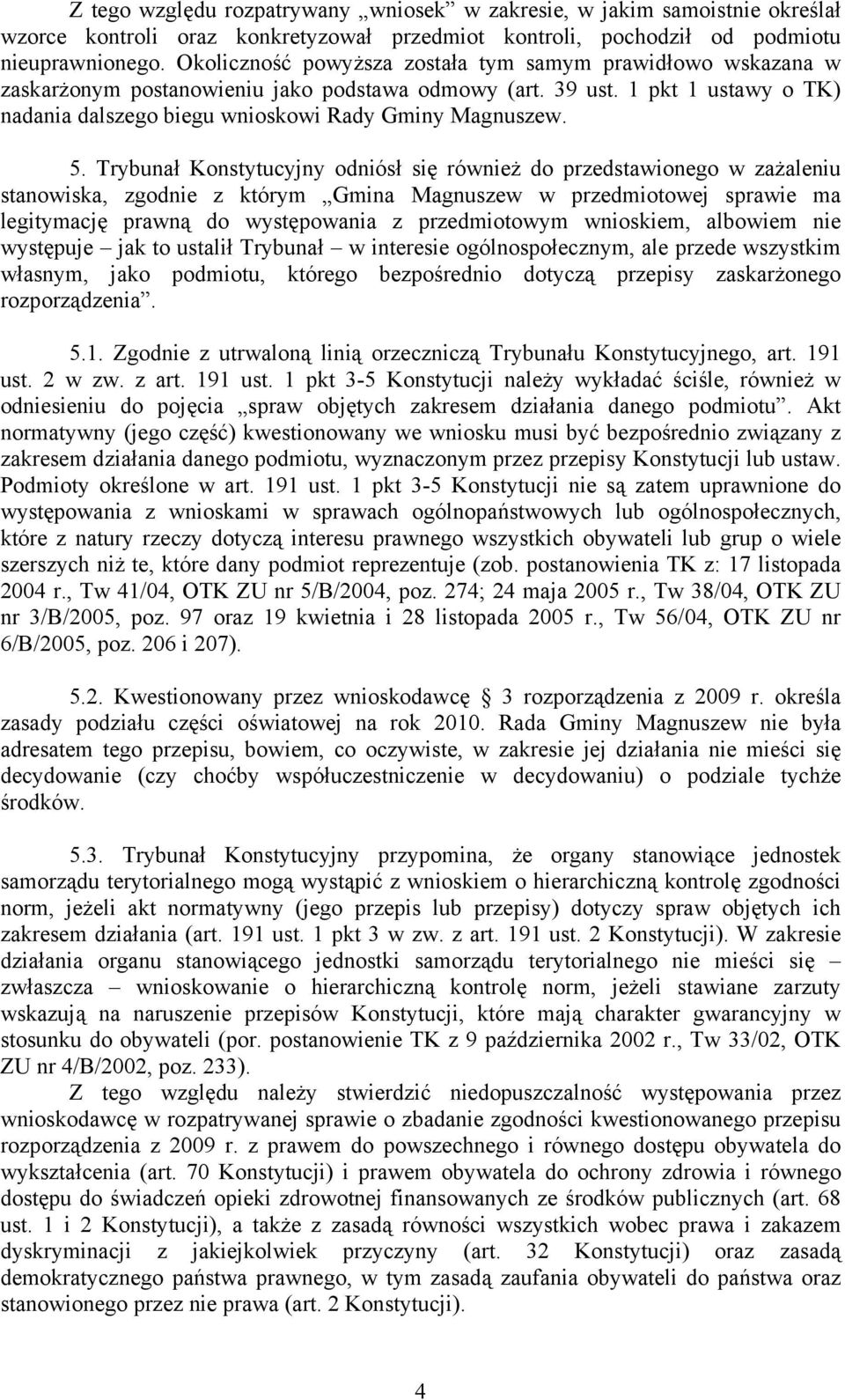 Trybunał Konstytucyjny odniósł się również do przedstawionego w zażaleniu stanowiska, zgodnie z którym Gmina Magnuszew w przedmiotowej sprawie ma legitymację prawną do występowania z przedmiotowym