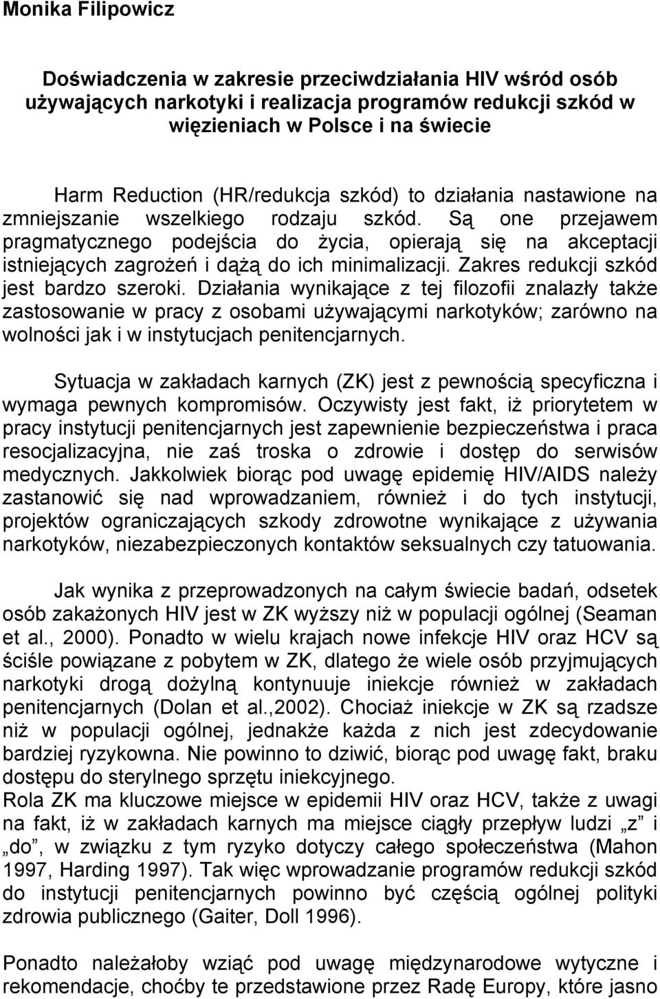 Są one przejawem pragmatycznego podejścia do życia, opierają się na akceptacji istniejących zagrożeń i dążą do ich minimalizacji. Zakres redukcji szkód jest bardzo szeroki.