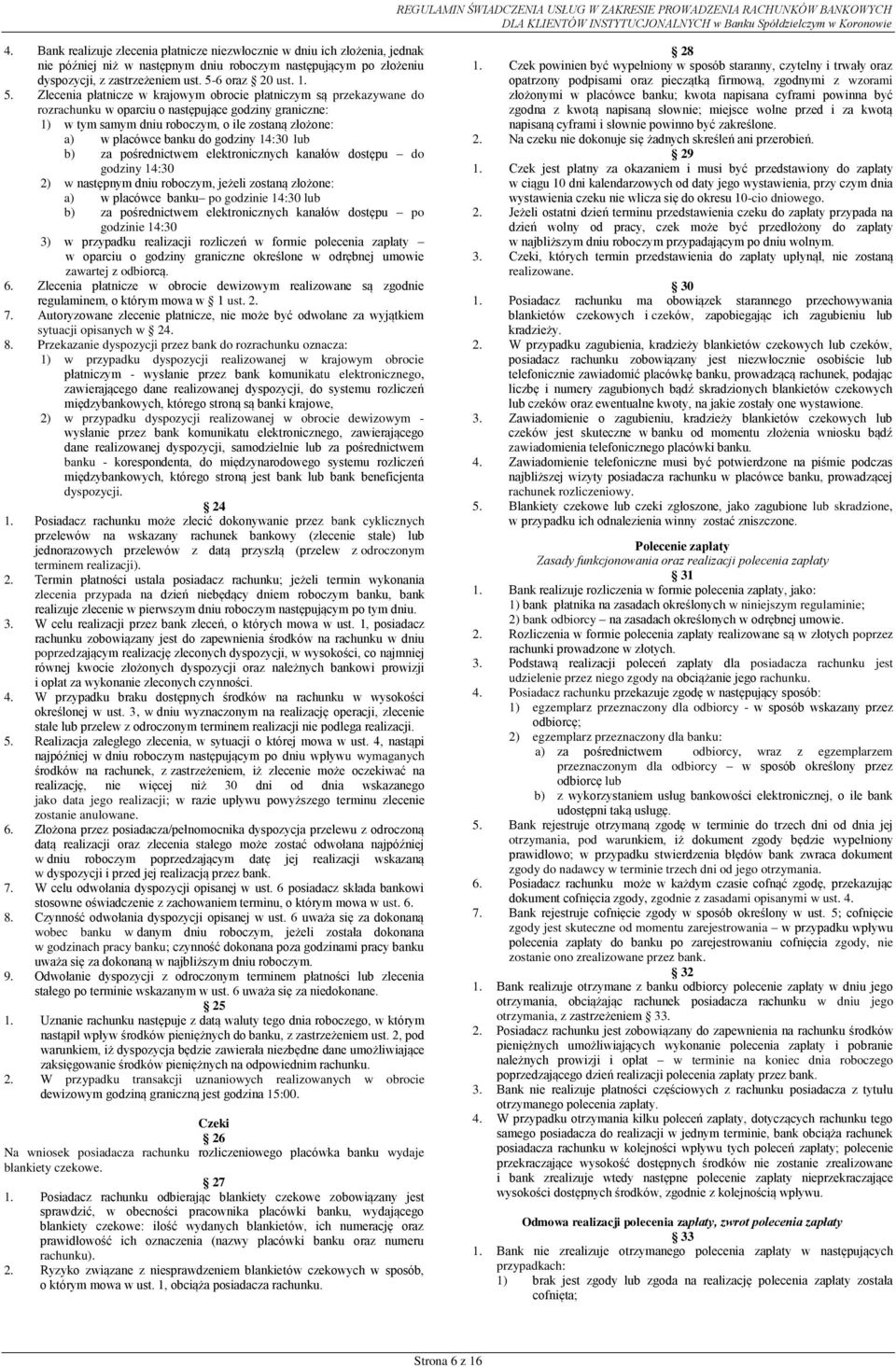 Zlecenia płatnicze w krajowym obrocie płatniczym są przekazywane do rozrachunku w oparciu o następujące godziny graniczne: 1) w tym samym dniu roboczym, o ile zostaną złożone: a) w placówce banku do