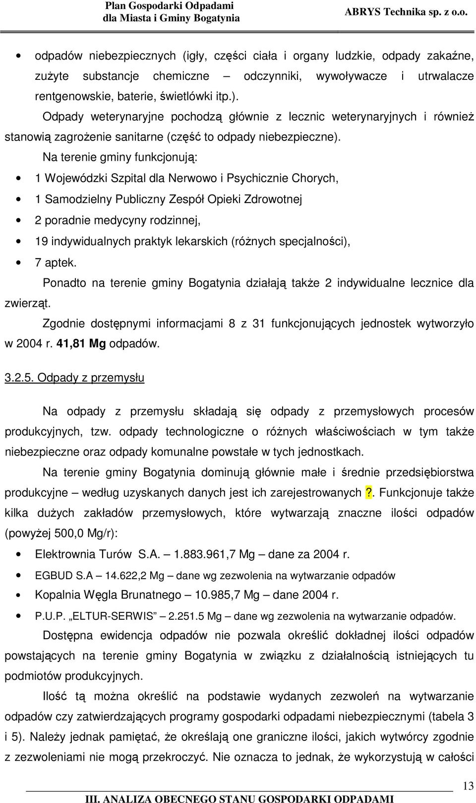 Na terenie gminy funkcjonują: 1 Wojewódzki Szpital dla Nerwowo i Psychicznie Chorych, 1 Samodzielny Publiczny Zespół Opieki Zdrowotnej 2 poradnie medycyny rodzinnej, 19 indywidualnych praktyk