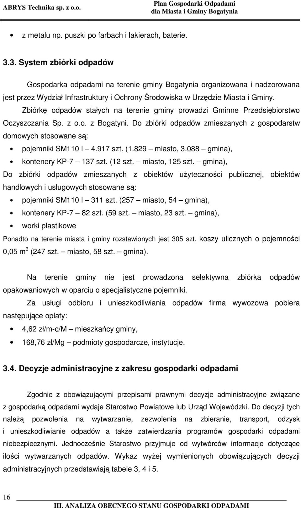 Zbiórkę odpadów stałych na terenie gminy prowadzi Gminne Przedsiębiorstwo Oczyszczania Sp. z o.o. z Bogatyni. Do zbiórki odpadów zmieszanych z gospodarstw domowych stosowane są: pojemniki SM110 l 4.