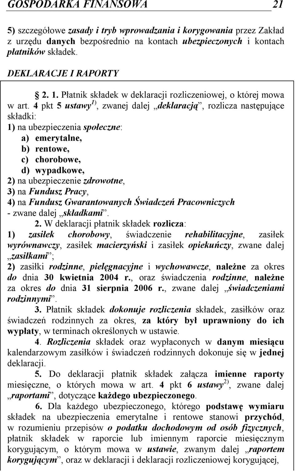 4 pkt 5 ustawy 1), zwanej dalej deklaracją, rozlicza następujące składki: 1) na ubezpieczenia społeczne: a) emerytalne, b) rentowe, c) chorobowe, d) wypadkowe, 2) na ubezpieczenie zdrowotne, 3) na