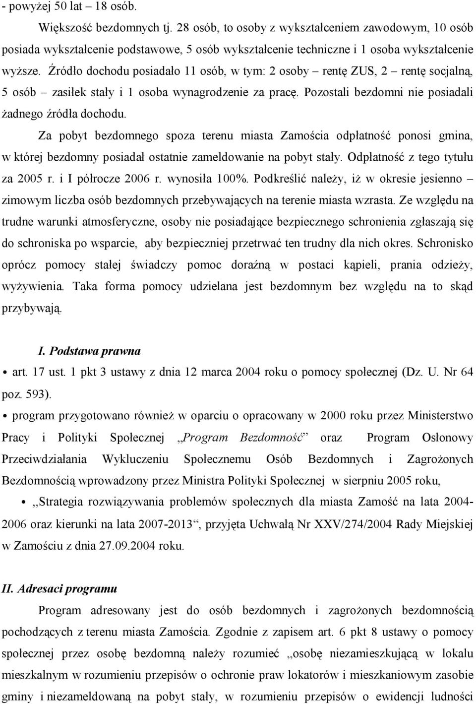 Źródło dochodu posiadało 11 osób, w tym: 2 osoby rentę ZUS, 2 rentę socjalną, 5 osób zasiłek stały i 1 osoba wynagrodzenie za pracę. Pozostali bezdomni nie posiadali żadnego źródła dochodu.
