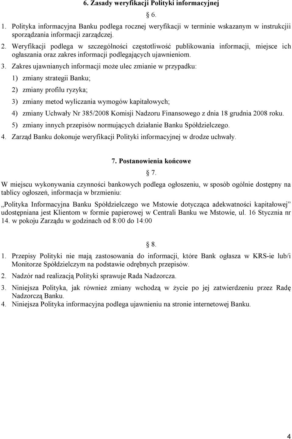 Zakres ujawnianych informacji może ulec zmianie w przypadku: 1) zmiany strategii Banku; 2) zmiany profilu ryzyka; 3) zmiany metod wyliczania wymogów kapitałowych; 4) zmiany Uchwały Nr 385/2008