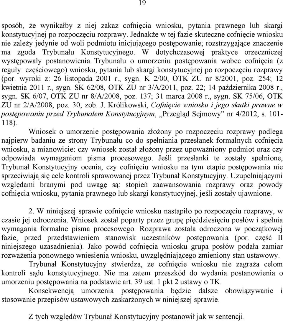 W dotychczasowej praktyce orzeczniczej występowały postanowienia Trybunału o umorzeniu postępowania wobec cofnięcia (z reguły: częściowego) wniosku, pytania lub skargi konstytucyjnej po rozpoczęciu