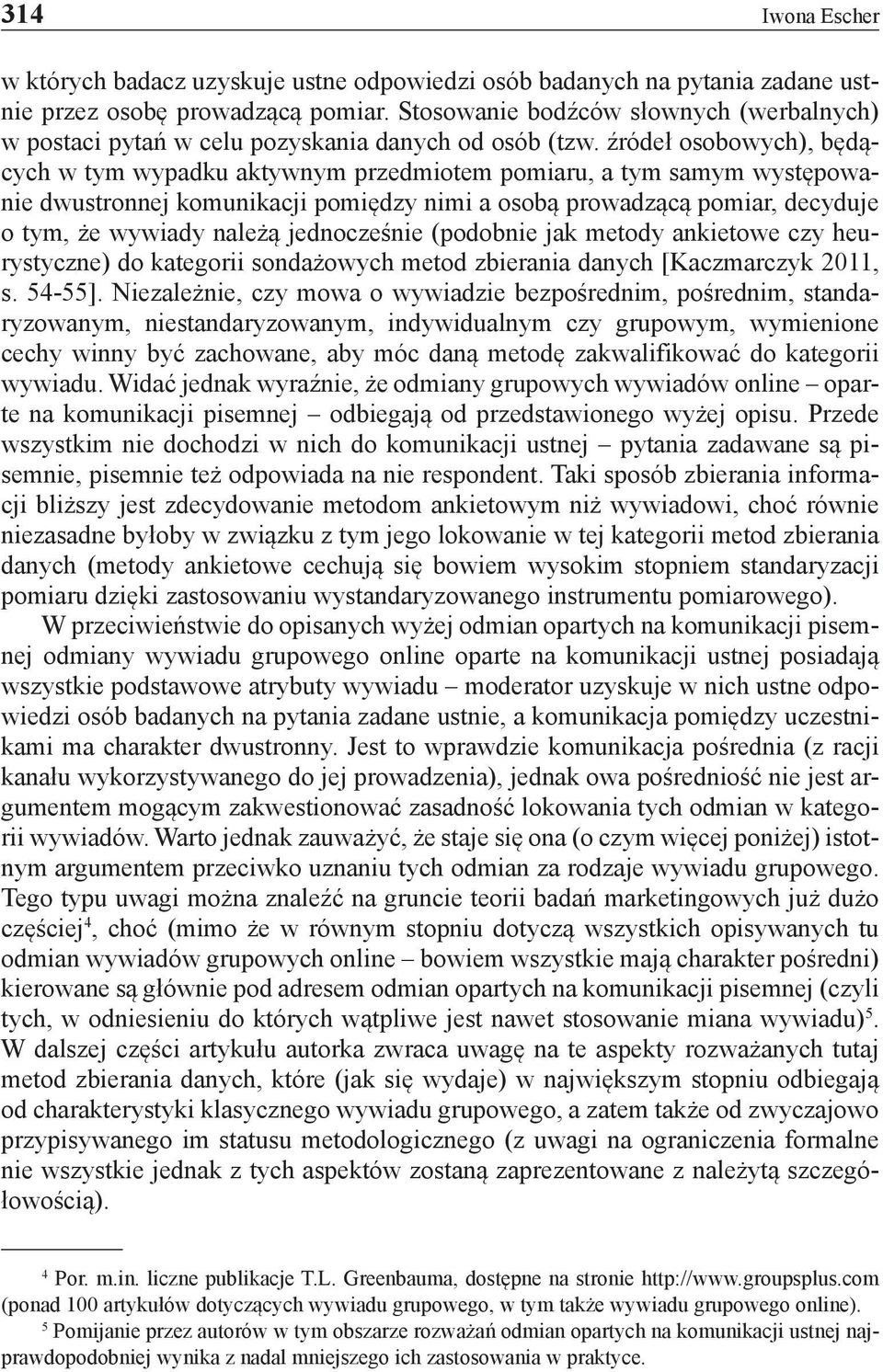 źródeł osobowych), będących w tym wypadku aktywnym przedmiotem pomiaru, a tym samym występowanie dwustronnej komunikacji pomiędzy nimi a osobą prowadzącą pomiar, decyduje o tym, że wywiady należą