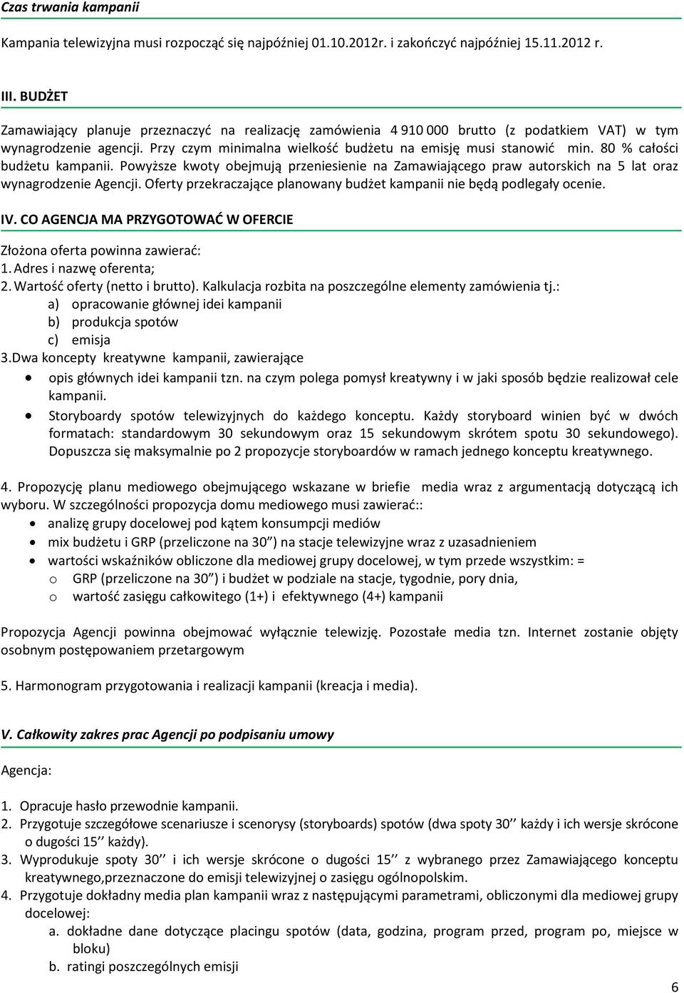 80 % całości budżetu kampanii. Powyższe kwoty obejmują przeniesienie na Zamawiającego praw autorskich na 5 lat oraz wynagrodzenie Agencji.