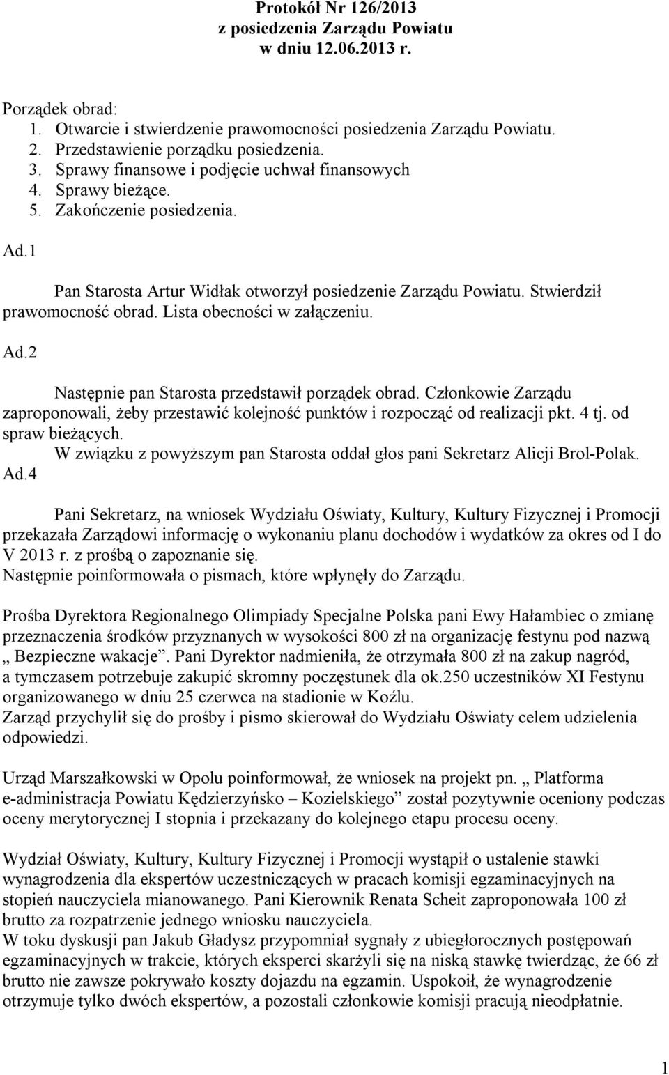 Lista obecności w załączeniu. Ad.2 Następnie pan Starosta przedstawił porządek obrad. Członkowie Zarządu zaproponowali, żeby przestawić kolejność punktów i rozpocząć od realizacji pkt. 4 tj.