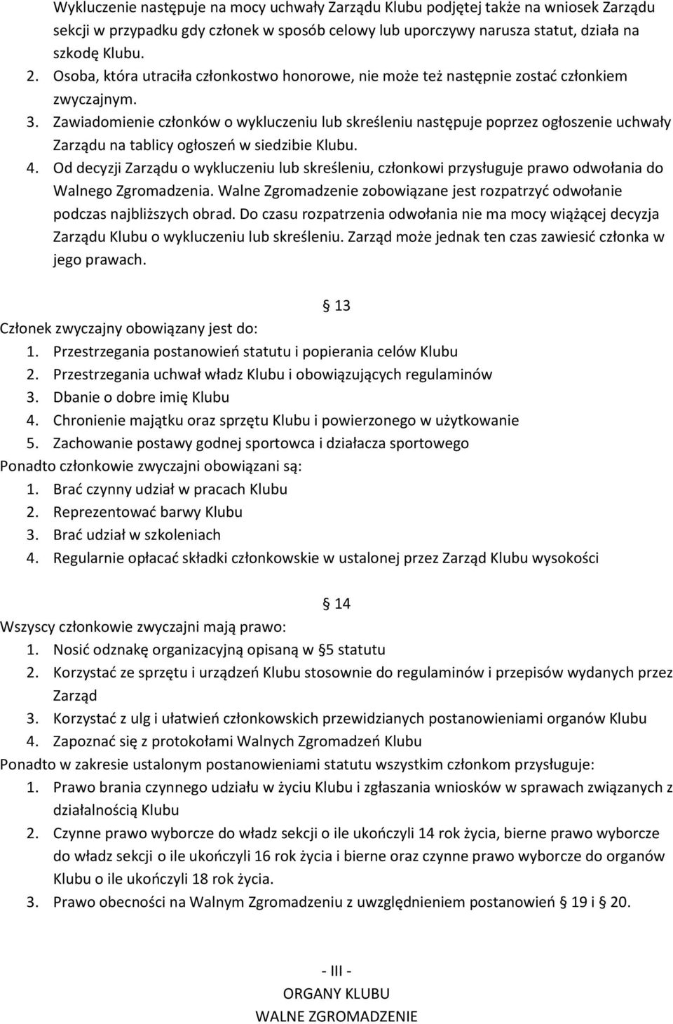 Zawiadomienie członków o wykluczeniu lub skreśleniu następuje poprzez ogłoszenie uchwały Zarządu na tablicy ogłoszeń w siedzibie Klubu. 4.