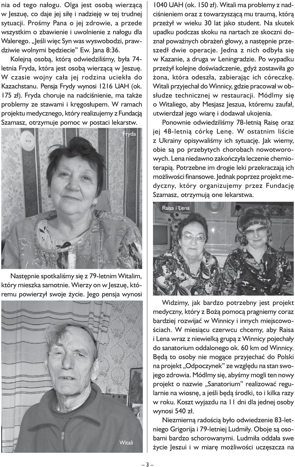 W czasie wojny cała jej rodzina uciekła do Kazachstanu. Pensja Frydy wynosi 1216 UAH (ok. 175 zł). Fryda choruje na nadciśnienie, ma także problemy ze stawami i kręgosłupem.