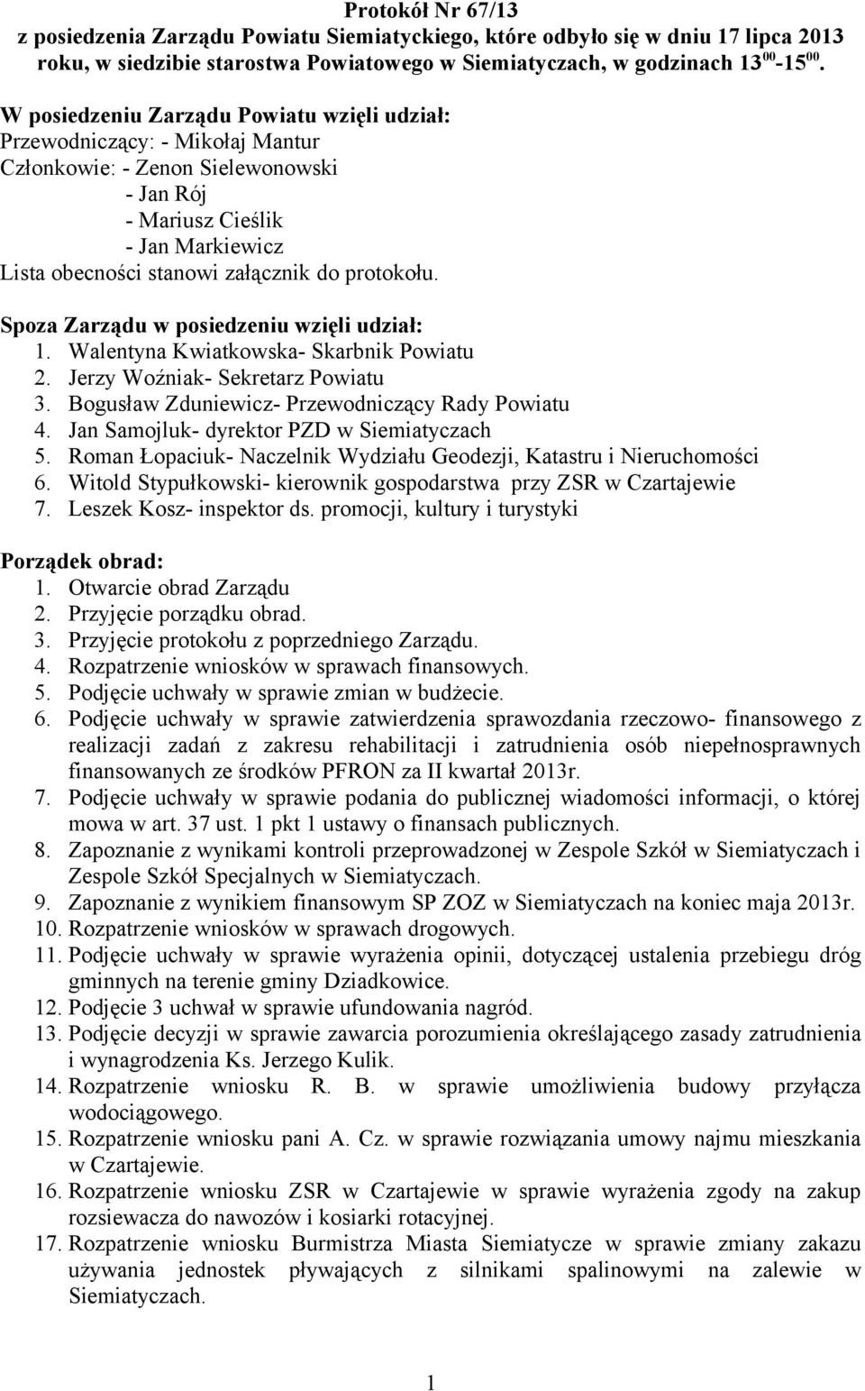 protokołu. Spoza Zarządu w posiedzeniu wzięli udział: 1. Walentyna Kwiatkowska- Skarbnik Powiatu 2. Jerzy Woźniak- Sekretarz Powiatu 3. Bogusław Zduniewicz- Przewodniczący Rady Powiatu 4.