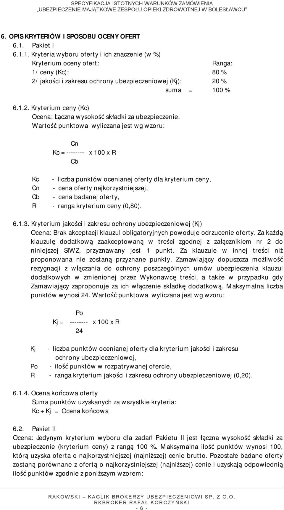 Wartość punktowa wyliczana jest wg wzoru: Cn Kc = -------- x 100 x R Cb Kc - liczba punktów ocenianej oferty dla kryterium ceny, Cn - cena oferty najkorzystniejszej, Cb - cena badanej oferty, R -