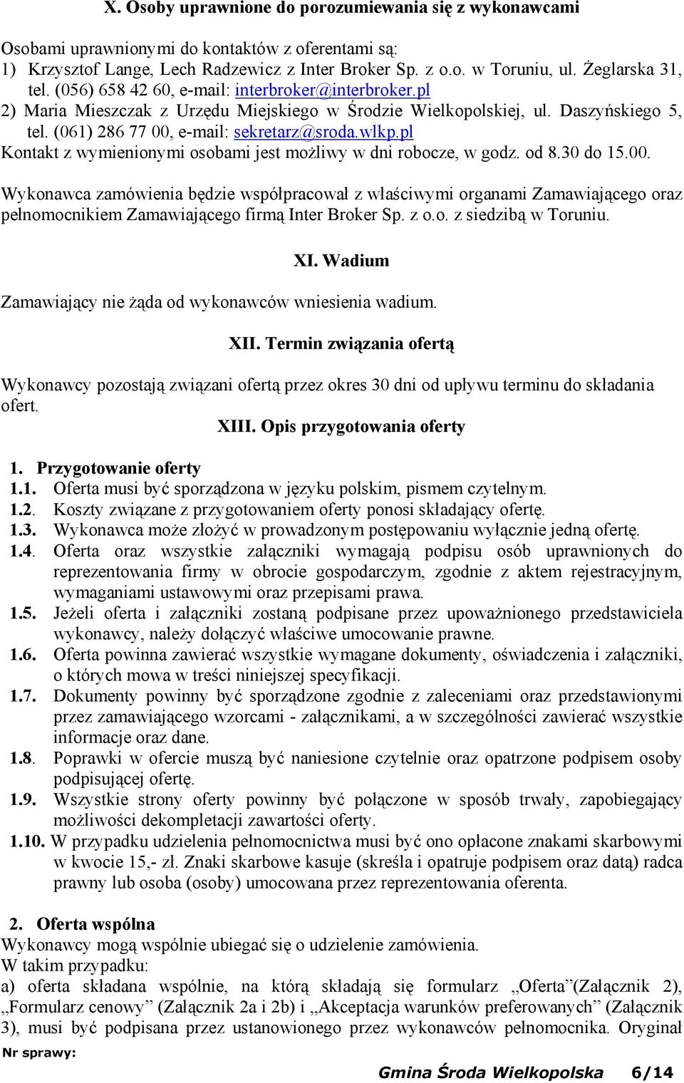 (061) 286 77 00, e-mail: sekretarz@sroda.wlkp.pl Kontakt z wymienionymi osobami jest możliwy w dni robocze, w godz. od 8.30 do 15.00. Wykonawca zamówienia będzie współpracował z właściwymi organami Zamawiającego oraz pełnomocnikiem Zamawiającego firmą Inter Broker Sp.
