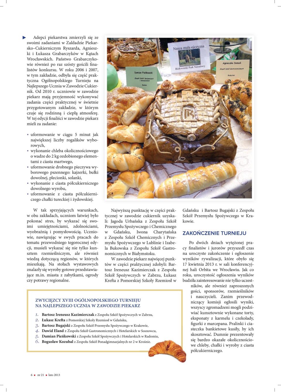 W roku 2006 i 2007, w tym zakładzie, odbyła się część praktyczna Ogólnopolskiego Turnieju na Najlepszego Ucznia w Zawodzie Cukiernik. Od 2010 r.