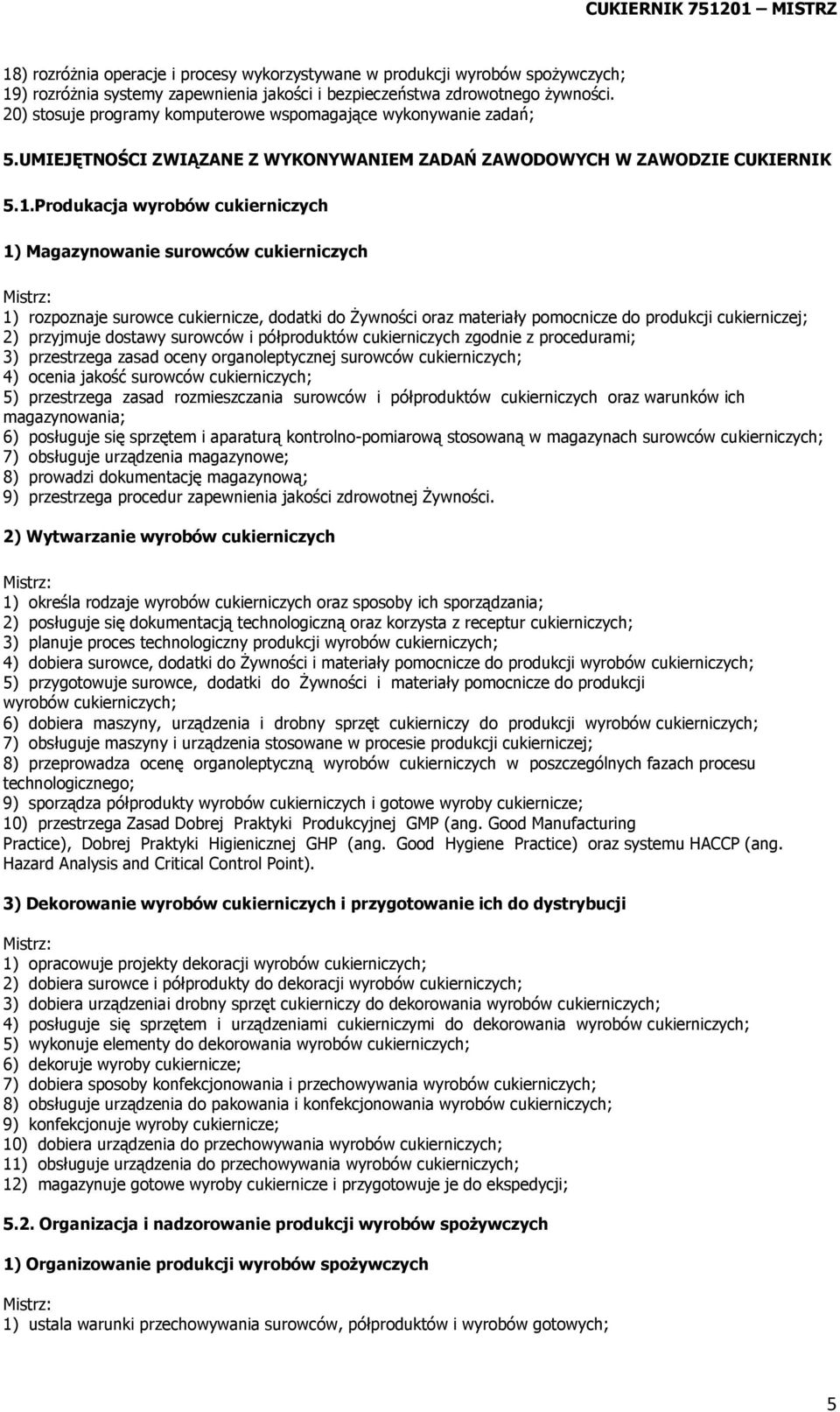 Produkacja wyrobów cukierniczych 1) Magazynowanie surowców cukierniczych Mistrz: 1) rozpoznaje surowce cukiernicze, dodatki do Żywności oraz materiały pomocnicze do produkcji cukierniczej; 2)