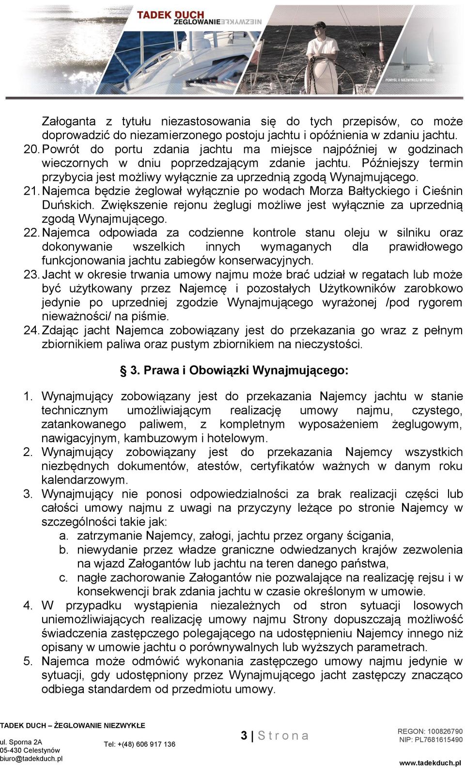 21. Najemca będzie żeglował wyłącznie po wodach Morza Bałtyckiego i Cieśnin Duńskich. Zwiększenie rejonu żeglugi możliwe jest wyłącznie za uprzednią zgodą Wynajmującego. 22.