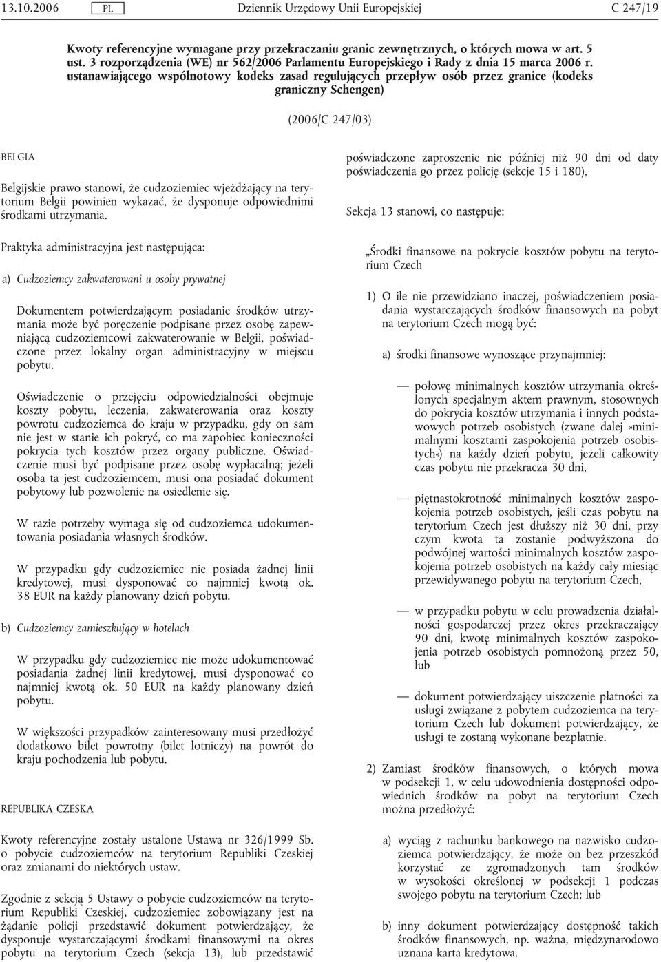 ustanawiającego wspólnotowy kodeks zasad regulujących przepływ osób przez granice (kodeks graniczny Schengen) (2006/C 247/03) BELGIA Belgijskie prawo stanowi, że cudzoziemiec wjeżdżający na