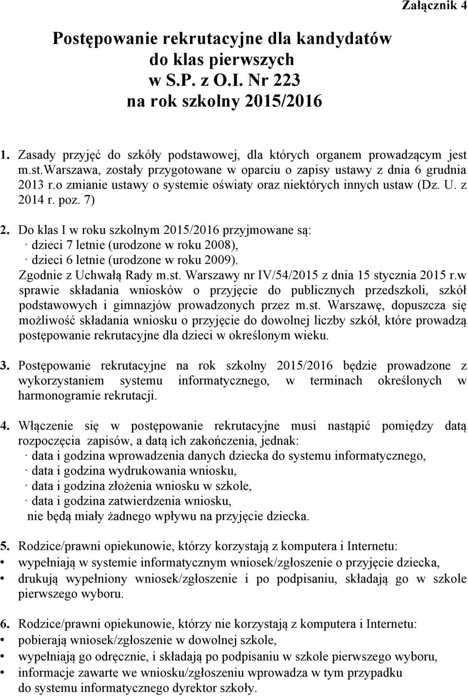 Do klas I w roku szkolnym 2015/2016 przyjmowane są: dzieci 7 letnie (urodzone w roku 2008), dzieci 6 letnie (urodzone w roku 2009). Zgodnie z Uchwałą Rady m.st.