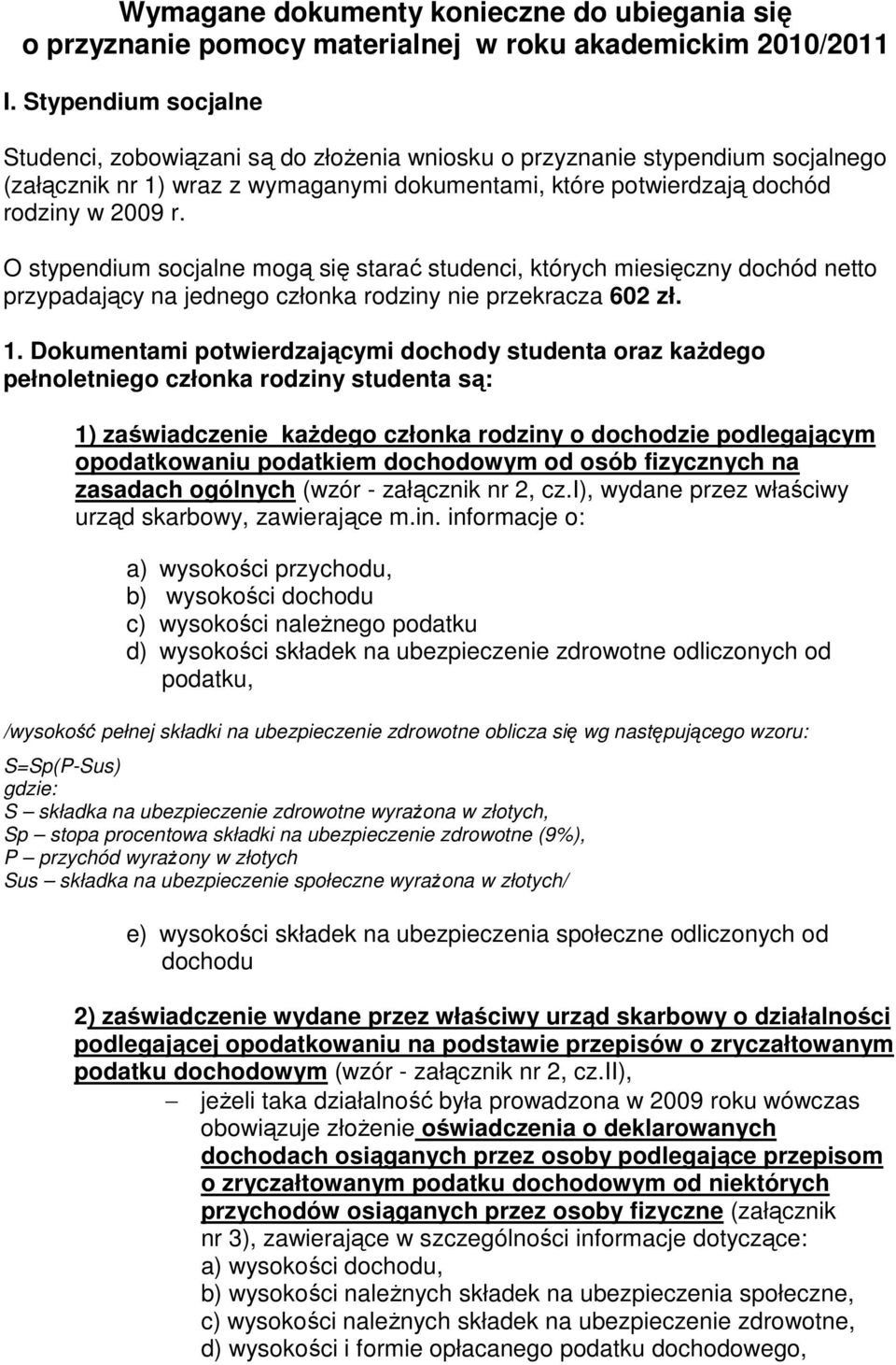 O stypendium socjalne mogą się starać studenci, których miesięczny dochód netto przypadający na jednego członka rodziny nie przekracza 602 zł. 1.