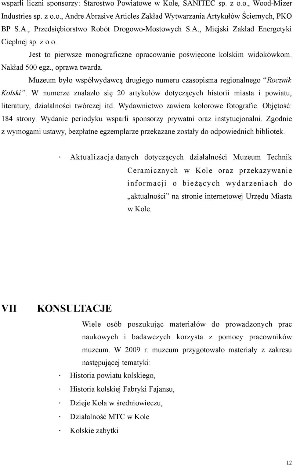 Muzeum było współwydawcą drugiego numeru czasopisma regionalnego Rocznik Kolski. W numerze znalazło się 20 artykułów dotyczących historii miasta i powiatu, literatury, działalności twórczej itd.