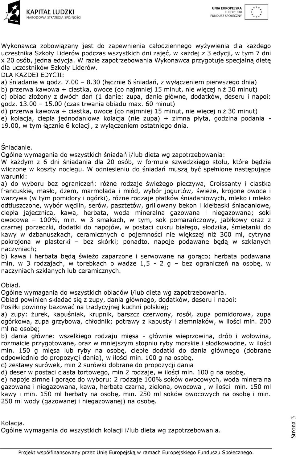 30 (łącznie 6 śniadań, z wyłączeniem pierwszego dnia) b) przerwa kawowa + ciastka, owoce (co najmniej 15 minut, nie więcej niż 30 minut) c) obiad złożony z dwóch dań (1 danie: zupa, danie główne,