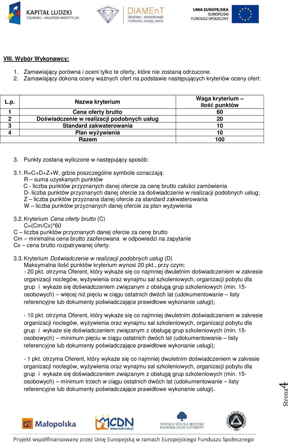 dstawie następujących kryteriów oceny ofert: L.p. Nazwa kryterium Waga kryterium ilość punktów 1 Cena oferty brutto 60 2 Doświadczenie w realizacji podobnych usług 20 3 Standard zakwaterowania 10 4 Plan wyżywienia 10 Razem 100 3.