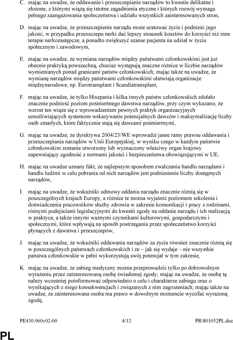 mając na uwadze, że przeszczepienie narządu może uratować życie i podnieść jego jakość, w przypadku przeszczepu nerki dać lepszy stosunek kosztów do korzyści niż inne terapie nerkozastępcze, a