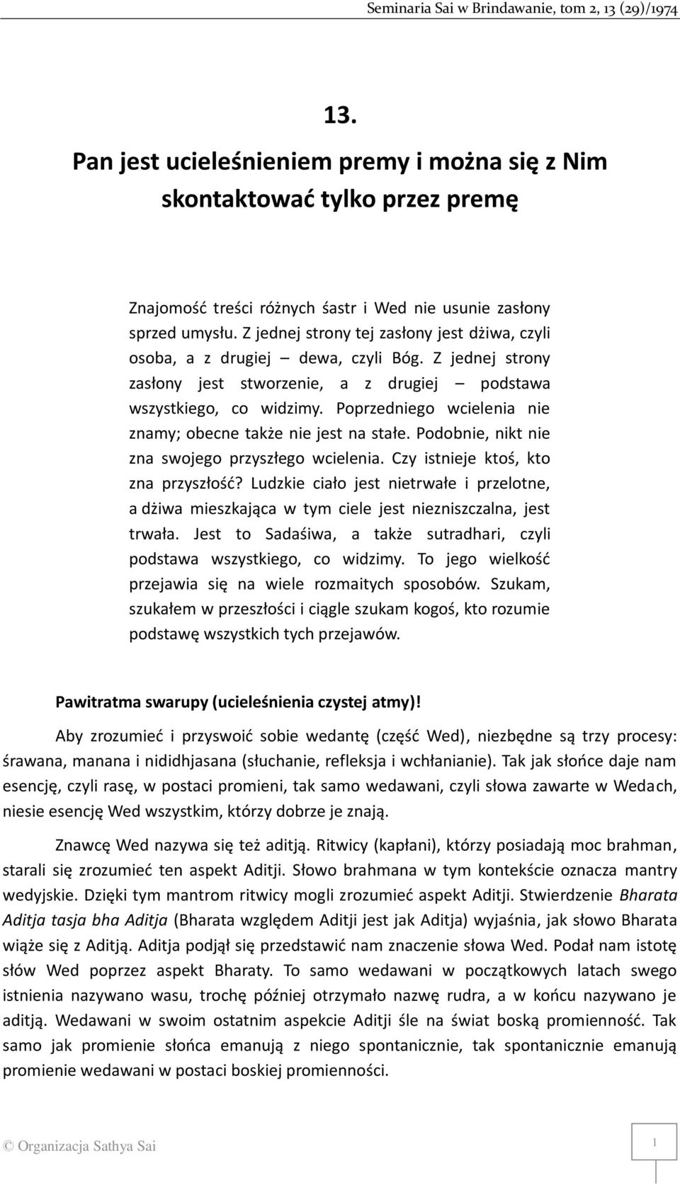Poprzedniego wcielenia nie znamy; obecne także nie jest na stałe. Podobnie, nikt nie zna swojego przyszłego wcielenia. Czy istnieje ktoś, kto zna przyszłość?