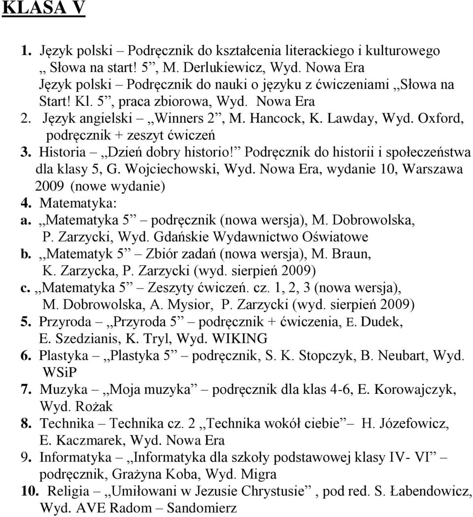 Podręcznik do historii i społeczeństwa dla klasy 5, G. Wojciechowski, Wyd. Nowa Era, wydanie 10, Warszawa 2009 (nowe wydanie) 4. Matematyka: a. Matematyka 5 podręcznik (nowa wersja), M.