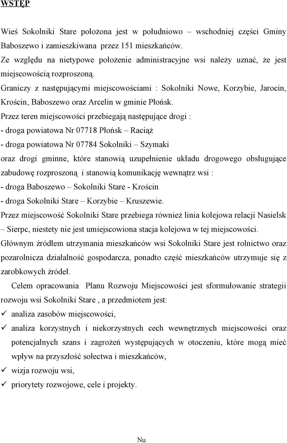 Graniczy z następującymi miejscowościami : Sokolniki Nowe, Korzybie, Jarocin, Krościn, Baboszewo oraz Arcelin w gminie Płońsk.