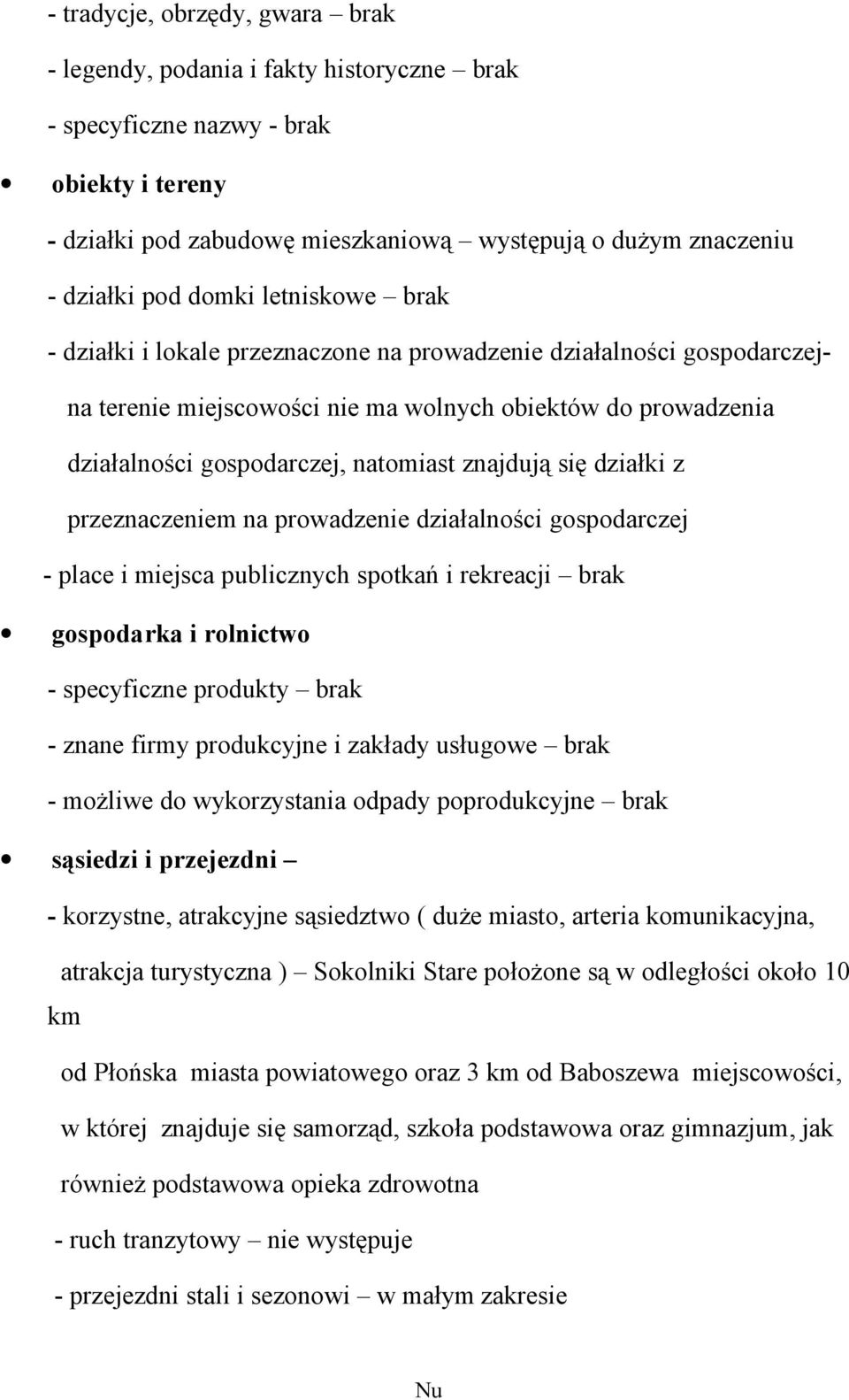 znajdują się działki z przeznaczeniem na prowadzenie działalności gospodarczej - place i miejsca publicznych spotkań i rekreacji brak gospodarka i rolnictwo - specyficzne produkty brak - znane firmy