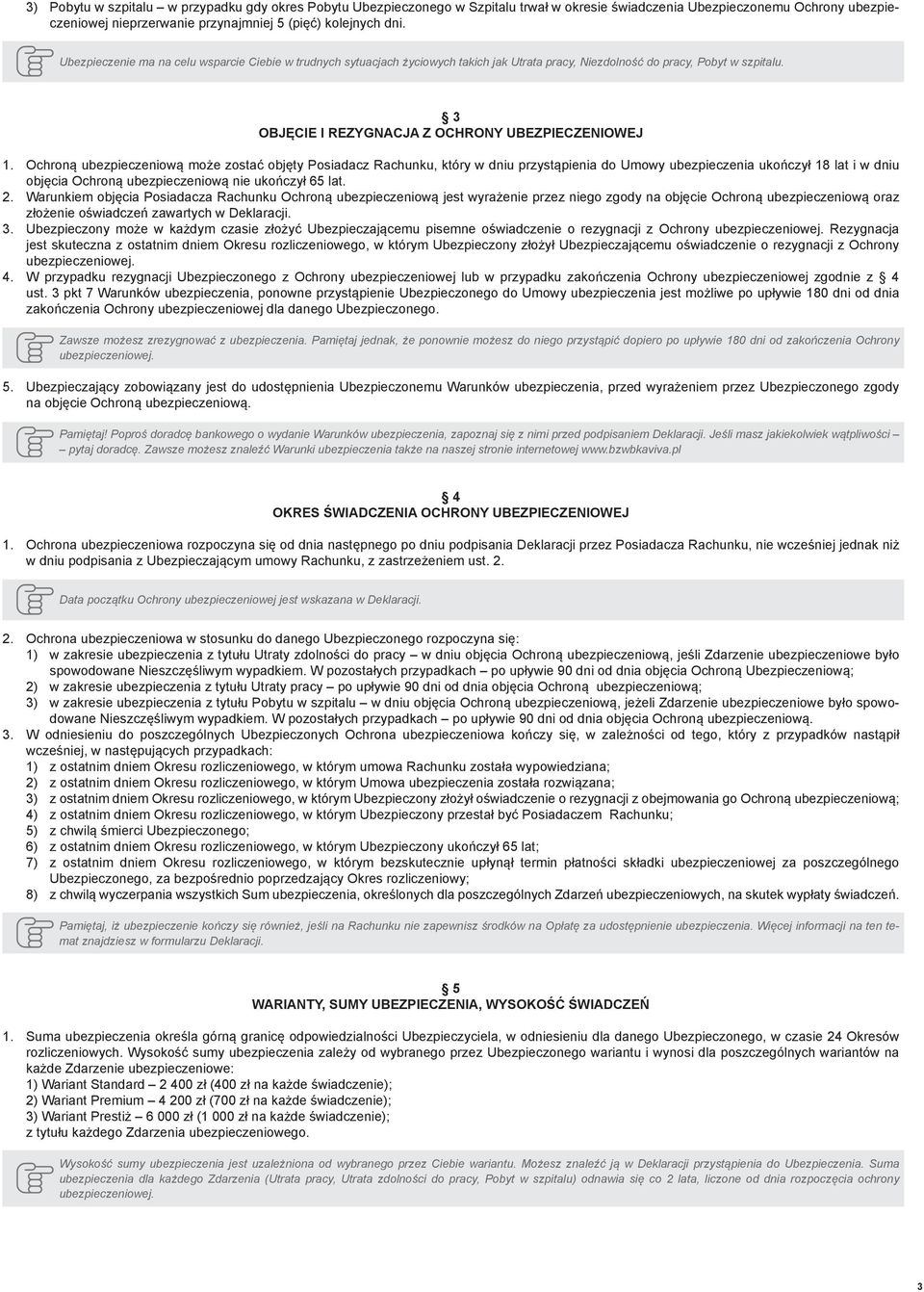 Ochroną ubezpieczeniową może zostać objęty Posiadacz Rachunku, który w dniu przystąpienia do Umowy ubezpieczenia ukończył 18 lat i w dniu objęcia Ochroną ubezpieczeniową nie ukończył 65 lat. 2.