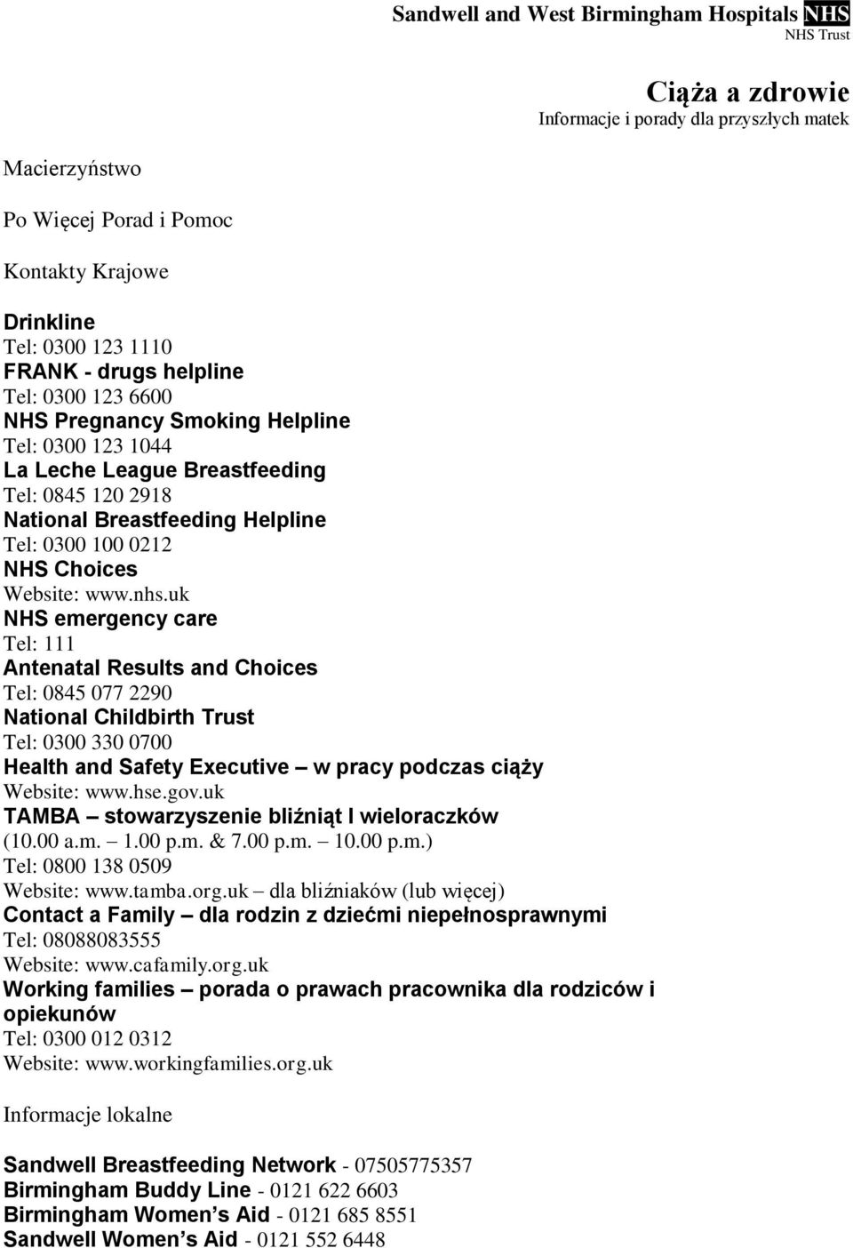 uk NHS emergency care Tel: 111 Antenatal Results and Choices Tel: 0845 077 2290 National Childbirth Trust Tel: 0300 330 0700 Health and Safety Executive w pracy podczas ciąży Website: www.hse.gov.