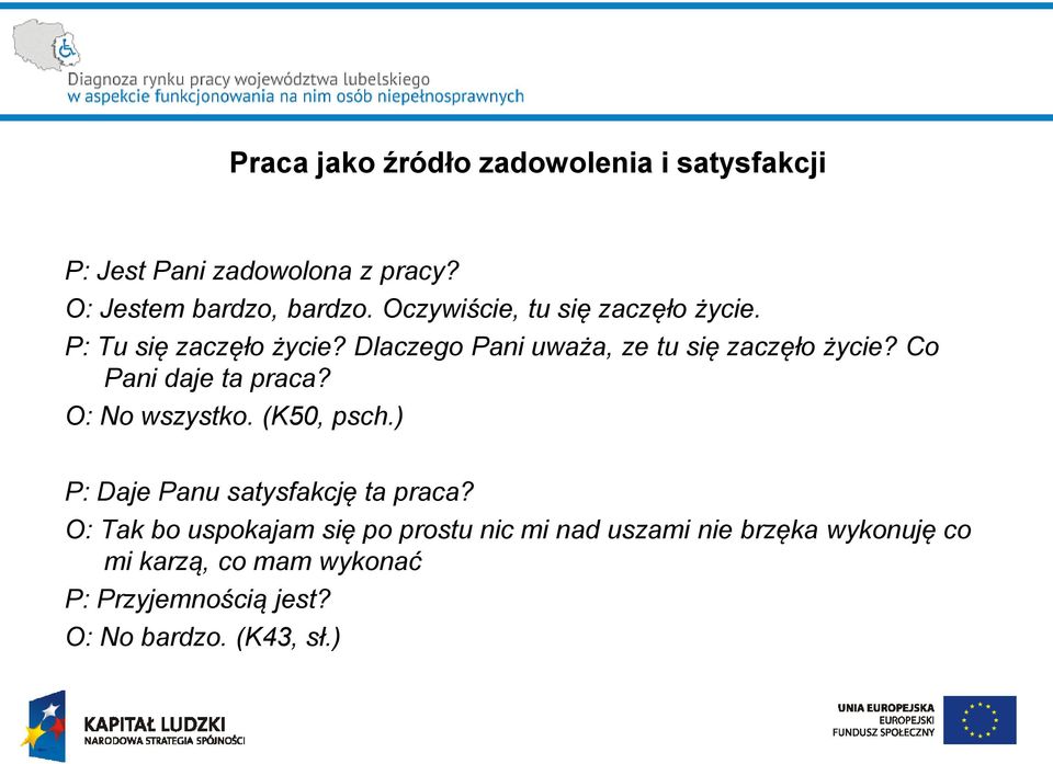 Co Pani daje ta praca? O: No wszystko. (K50, psch.) P: Daje Panu satysfakcję ta praca?