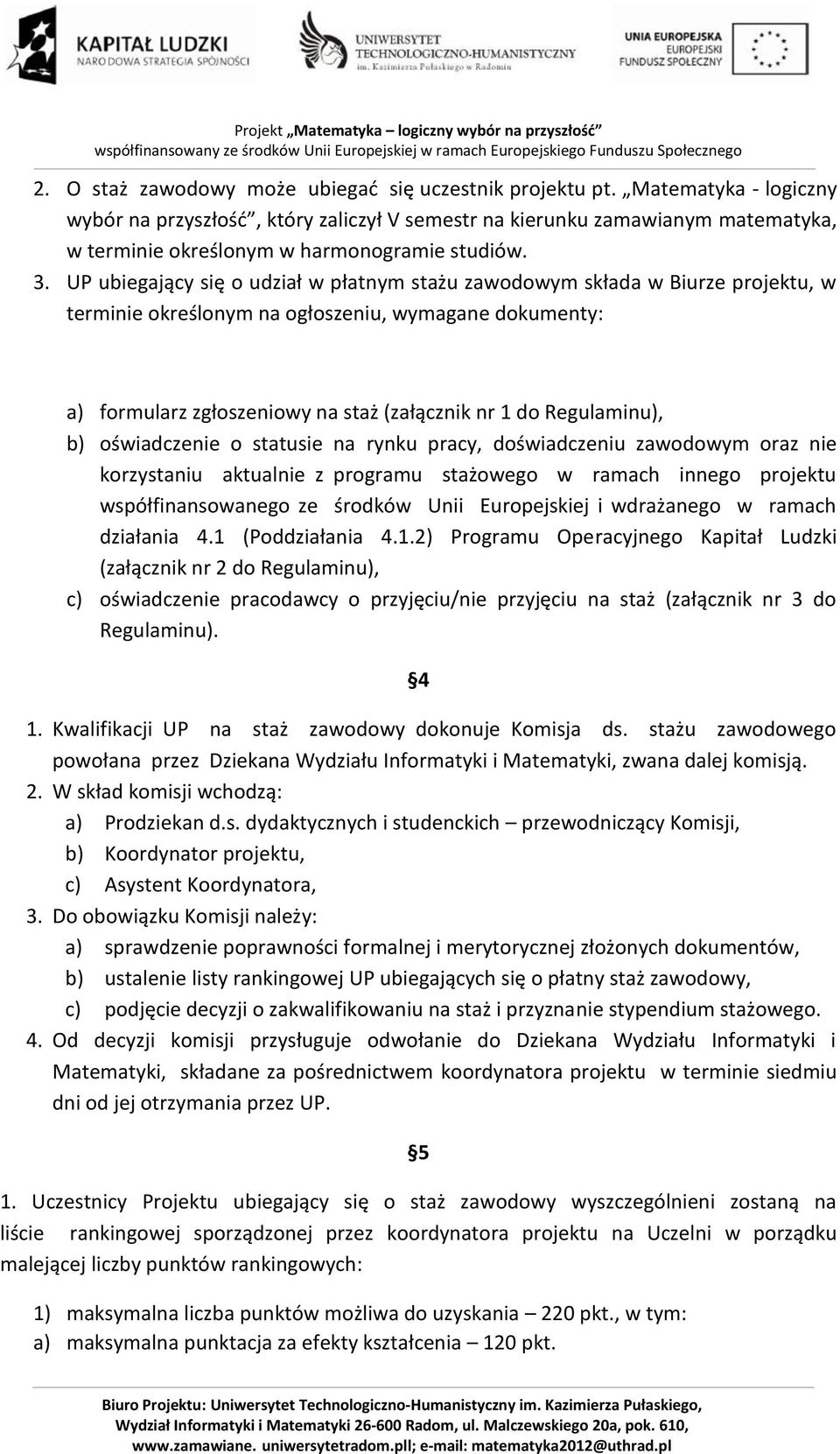 UP ubiegający się o udział w płatnym stażu zawodowym składa w Biurze projektu, w terminie określonym na ogłoszeniu, wymagane dokumenty: a) formularz zgłoszeniowy na staż (załącznik nr 1 do