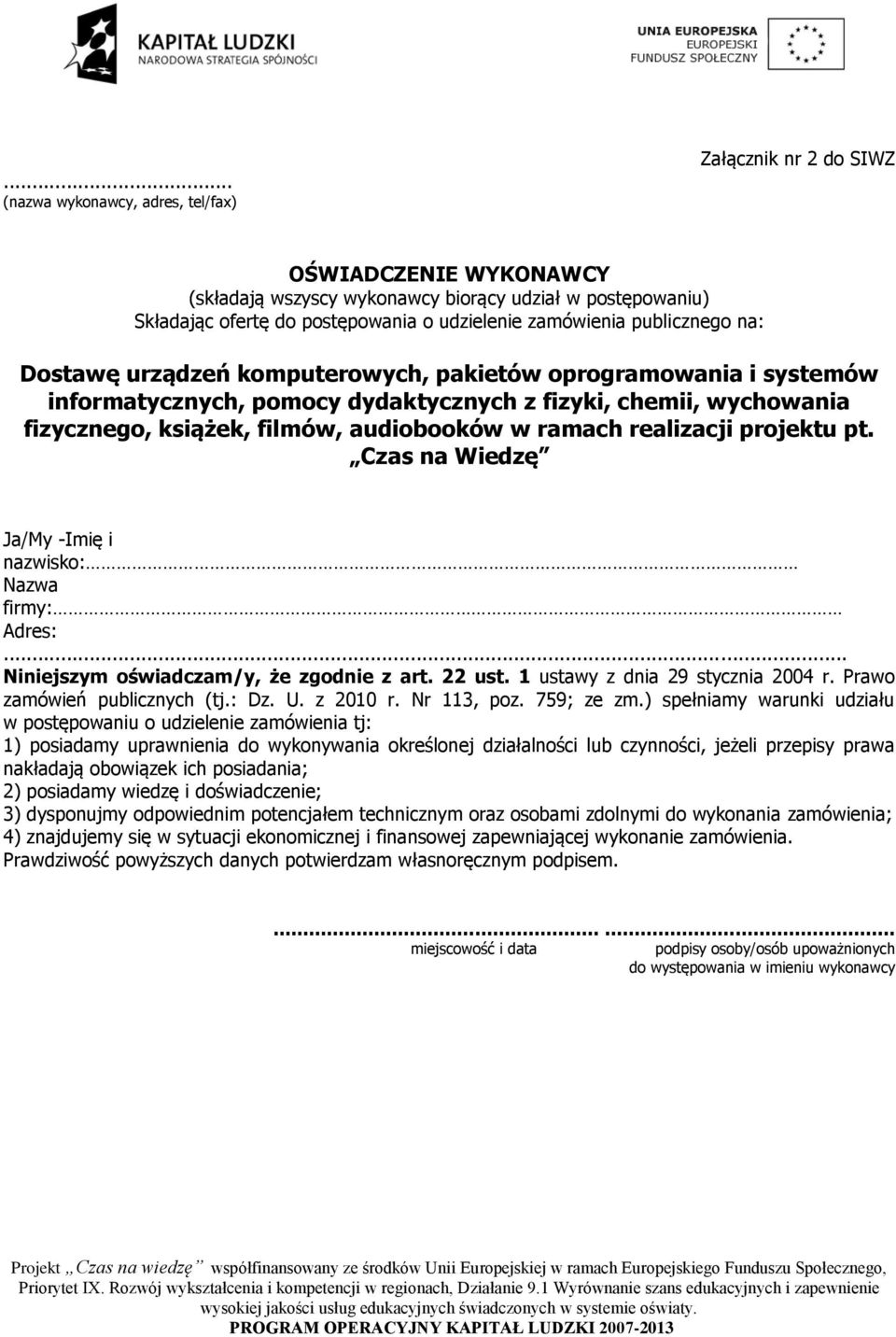 realizacji projektu pt. Czas na Wiedzę Ja/My -Imię i nazwisko: Nazwa firmy: Adres:... Niniejszym oświadczam/y, że zgodnie z art. 22 ust. 1 ustawy z dnia 29 stycznia 2004 r.