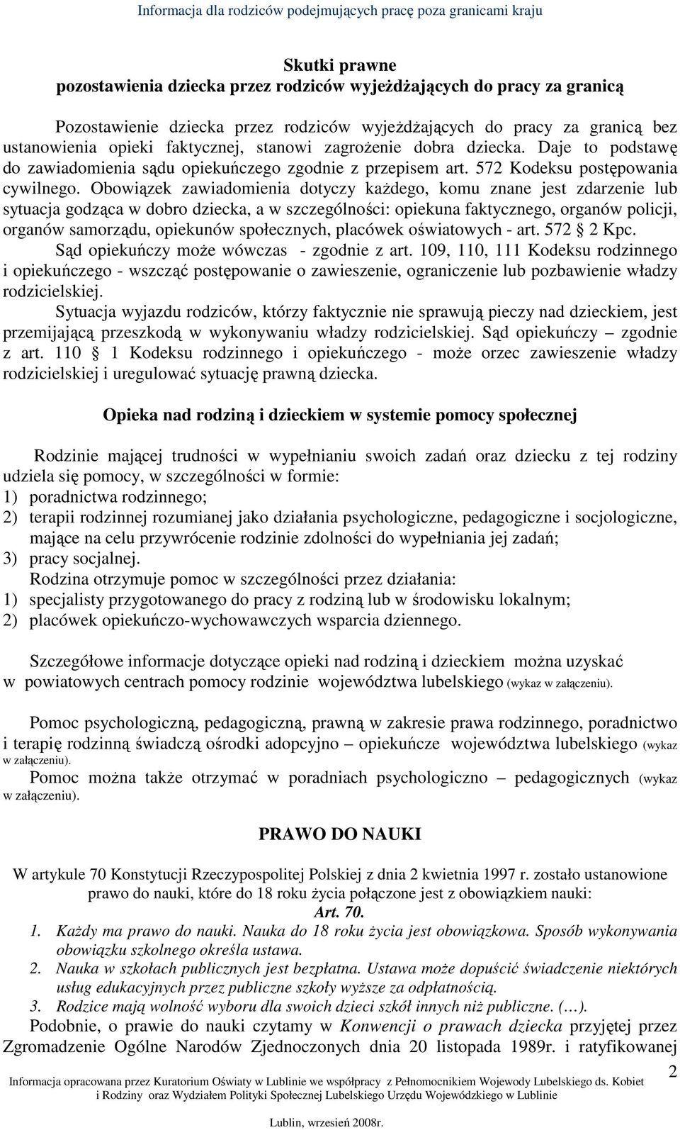 Obowiązek zawiadomienia dotyczy kaŝdego, komu znane jest zdarzenie lub sytuacja godząca w dobro dziecka, a w szczególności: opiekuna faktycznego, organów policji, organów samorządu, opiekunów