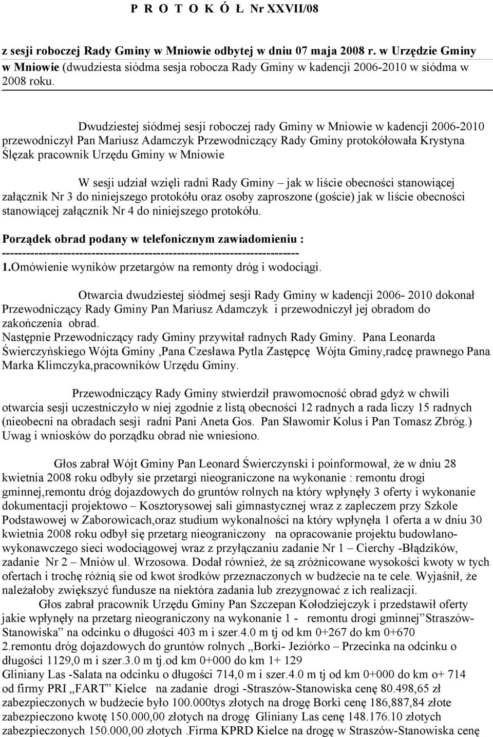 Dwudziestej siódmej sesji roboczej rady Gminy w Mniowie w kadencji 2006-2010 przewodniczył Pan Mariusz Adamczyk Przewodniczący Rady Gminy protokółowała Krystyna Ślęzak pracownik Urzędu Gminy w